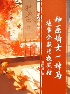 神医嫡女一掉马，渣爹全家连夜买棺